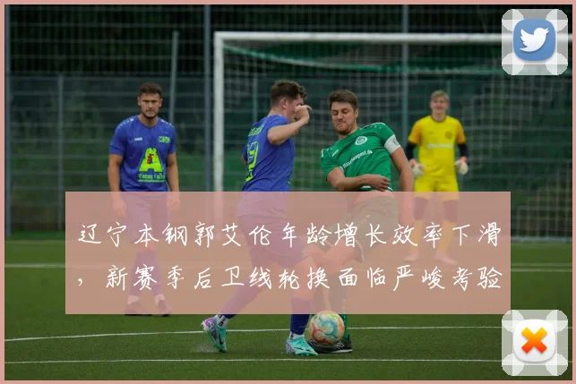 辽宁本钢郭艾伦年龄增长效率下滑，新赛季后卫线轮换面临严峻考验