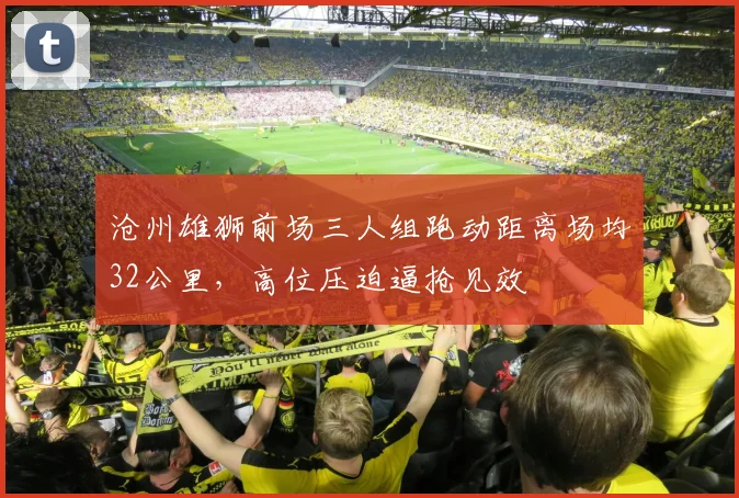 沧州雄狮前场三人组跑动距离场均32公里,高位压迫逼抢见效